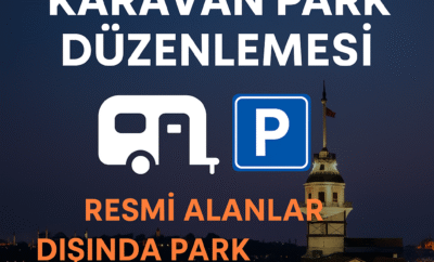 İstanbul’da Karavan Park Düzenlemesi: Resmi Alanlar Dışında Park Yasaklandı